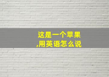 这是一个苹果,用英语怎么说