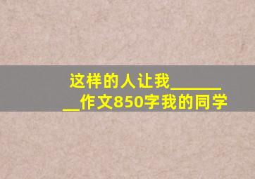 这样的人让我________作文850字我的同学