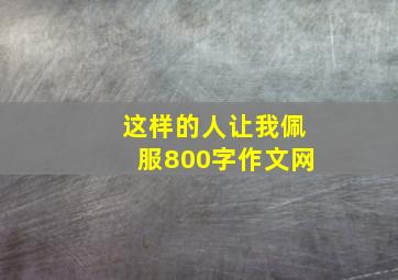 这样的人让我佩服800字作文网