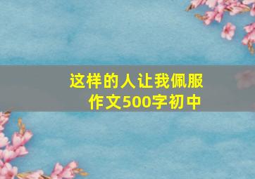 这样的人让我佩服作文500字初中