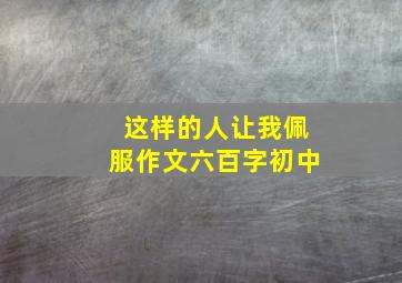 这样的人让我佩服作文六百字初中