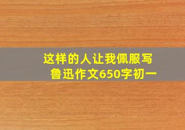 这样的人让我佩服写鲁迅作文650字初一