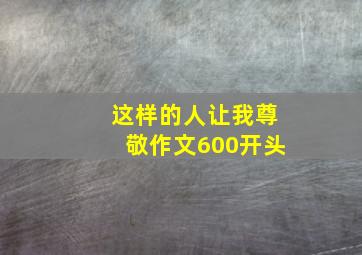 这样的人让我尊敬作文600开头