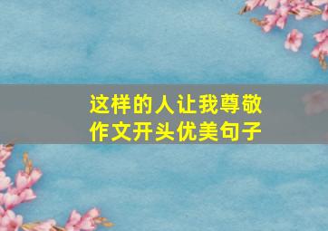 这样的人让我尊敬作文开头优美句子