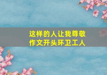 这样的人让我尊敬作文开头环卫工人