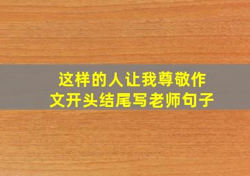 这样的人让我尊敬作文开头结尾写老师句子