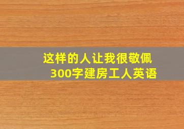 这样的人让我很敬佩300字建房工人英语