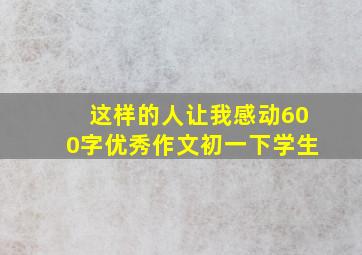 这样的人让我感动600字优秀作文初一下学生