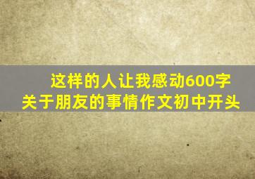 这样的人让我感动600字关于朋友的事情作文初中开头