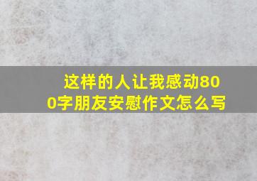 这样的人让我感动800字朋友安慰作文怎么写