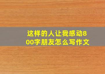 这样的人让我感动800字朋友怎么写作文