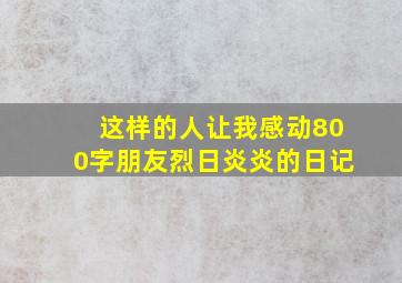 这样的人让我感动800字朋友烈日炎炎的日记