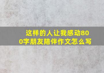 这样的人让我感动800字朋友陪伴作文怎么写