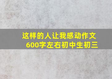 这样的人让我感动作文600字左右初中生初三