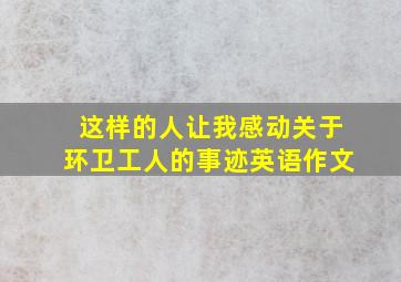 这样的人让我感动关于环卫工人的事迹英语作文