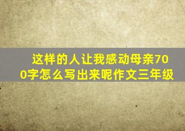 这样的人让我感动母亲700字怎么写出来呢作文三年级