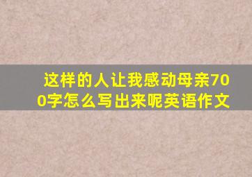 这样的人让我感动母亲700字怎么写出来呢英语作文