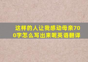 这样的人让我感动母亲700字怎么写出来呢英语翻译