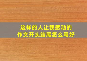 这样的人让我感动的作文开头结尾怎么写好