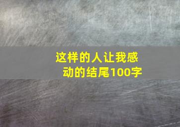 这样的人让我感动的结尾100字