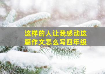 这样的人让我感动这篇作文怎么写四年级