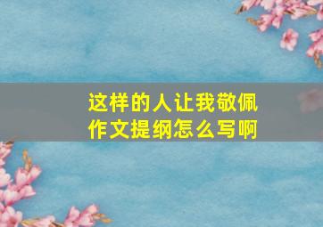 这样的人让我敬佩作文提纲怎么写啊