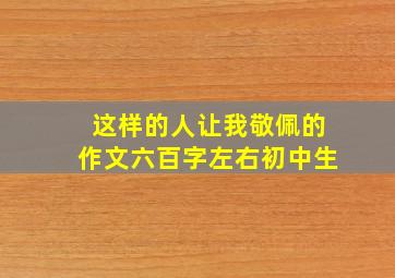 这样的人让我敬佩的作文六百字左右初中生