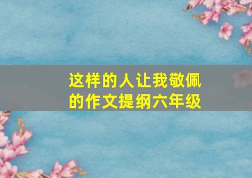 这样的人让我敬佩的作文提纲六年级