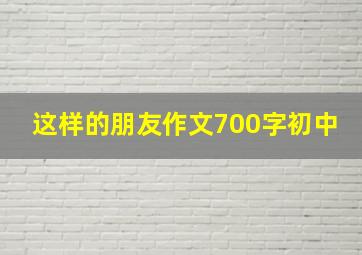 这样的朋友作文700字初中