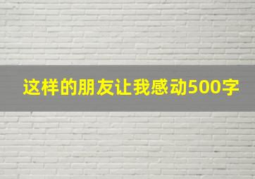 这样的朋友让我感动500字