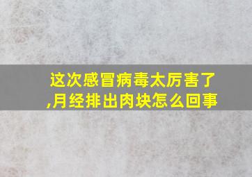 这次感冒病毒太厉害了,月经排出肉块怎么回事