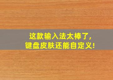 这款输入法太棒了,键盘皮肤还能自定义!