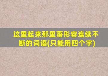 这里起来那里落形容连续不断的词语(只能用四个字)