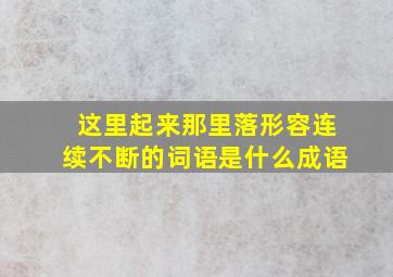 这里起来那里落形容连续不断的词语是什么成语