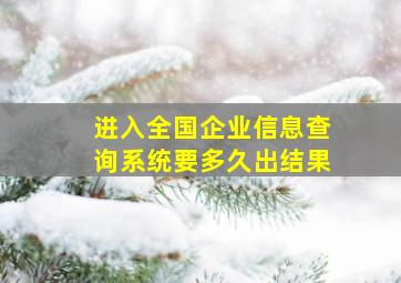 进入全国企业信息查询系统要多久出结果