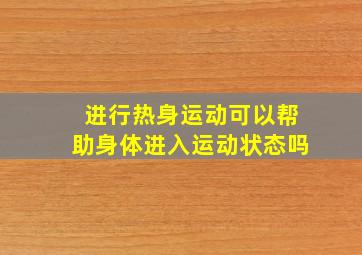 进行热身运动可以帮助身体进入运动状态吗