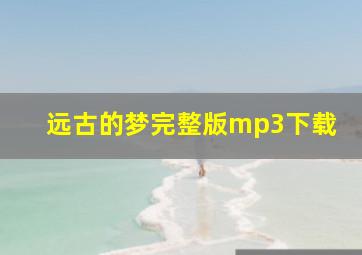 远古的梦完整版mp3下载