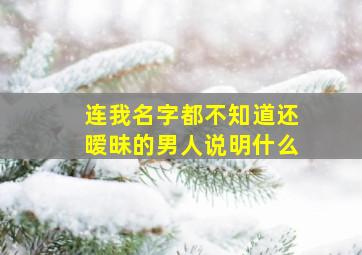 连我名字都不知道还暧昧的男人说明什么