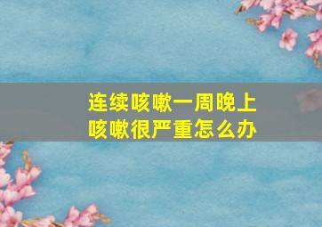 连续咳嗽一周晚上咳嗽很严重怎么办