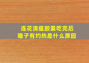 连花清瘟胶囊吃完后嗓子有灼热是什么原因