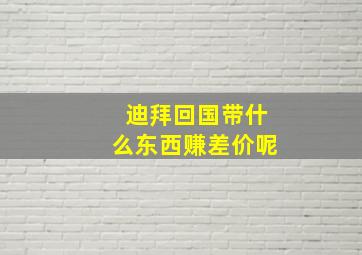 迪拜回国带什么东西赚差价呢