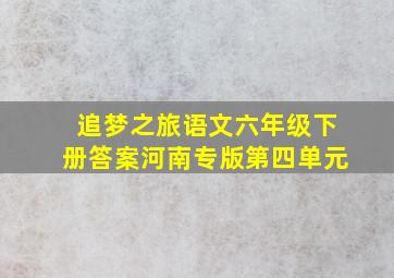 追梦之旅语文六年级下册答案河南专版第四单元