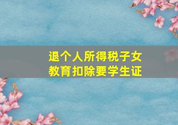 退个人所得税子女教育扣除要学生证