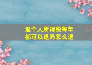 退个人所得税每年都可以退吗怎么退