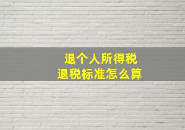 退个人所得税退税标准怎么算