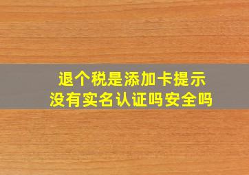 退个税是添加卡提示没有实名认证吗安全吗