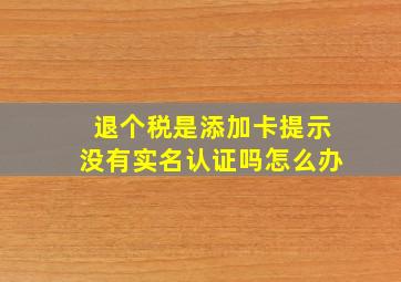 退个税是添加卡提示没有实名认证吗怎么办