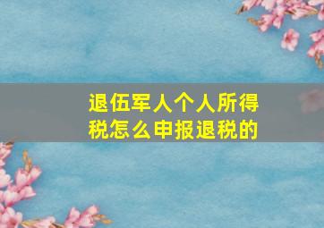 退伍军人个人所得税怎么申报退税的