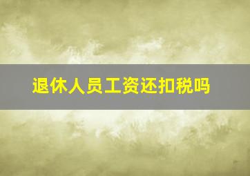 退休人员工资还扣税吗