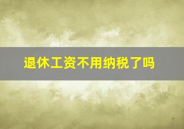 退休工资不用纳税了吗